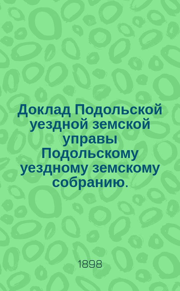 Доклад Подольской уездной земской управы Подольскому уездному земскому собранию... очередному 1898 г. [№ 3] : О содействии улучшению сельского хозяйства в Подольском уезде