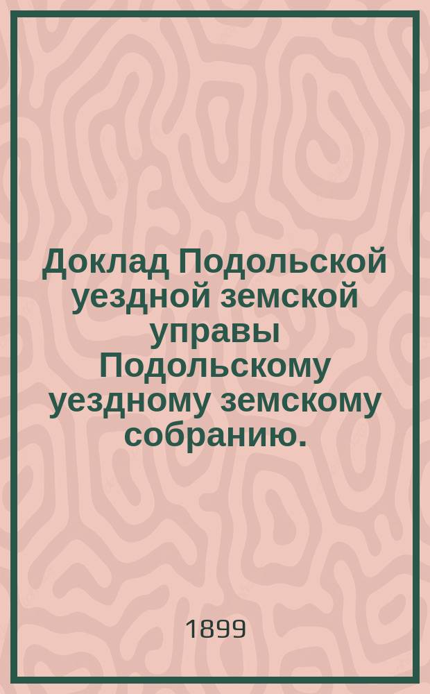 Доклад Подольской уездной земской управы Подольскому уездному земскому собранию... очередному 1899 г. [№ 13] : [Отдельные доклады по частным вопросам]