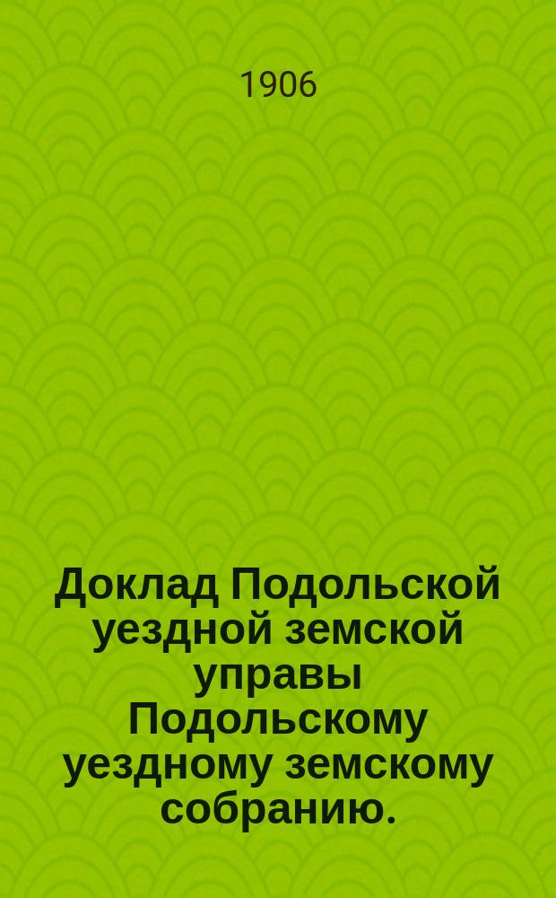 Доклад Подольской уездной земской управы Подольскому уездному земскому собранию... очередной сессии 1906 г. [№ 3] : По экономической части за 1905 год