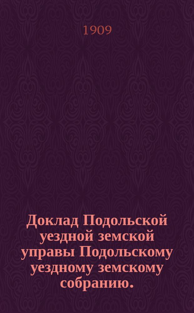 Доклад Подольской уездной земской управы Подольскому уездному земскому собранию... ... очередной сессии 1909 [!] : По народному образованию