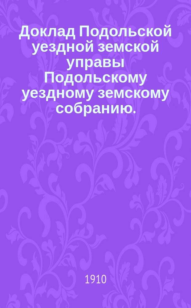 Доклад Подольской уездной земской управы Подольскому уездному земскому собранию... очередной сессии 1910 г. [№ 1] : По народному образованию