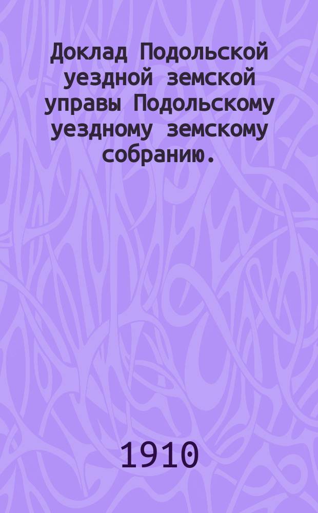 Доклад Подольской уездной земской управы Подольскому уездному земскому собранию... очередной сессии 1910 г. [№ 3] : По экономической части