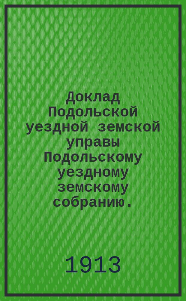 Доклад Подольской уездной земской управы Подольскому уездному земскому собранию... очередной сессии 1913 г. [№ 3] : По экономической части
