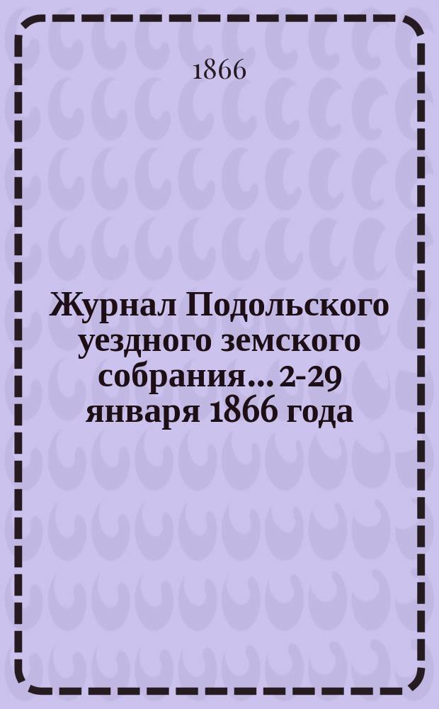Журнал Подольского уездного земского собрания... 23-[29] января 1866 года