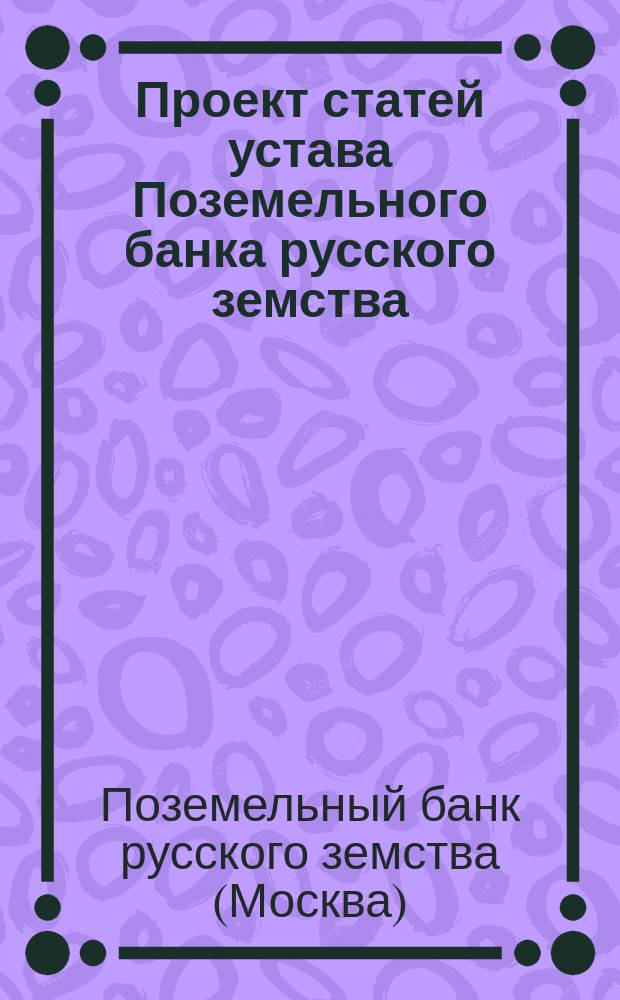 Проект статей устава Поземельного банка русского земства