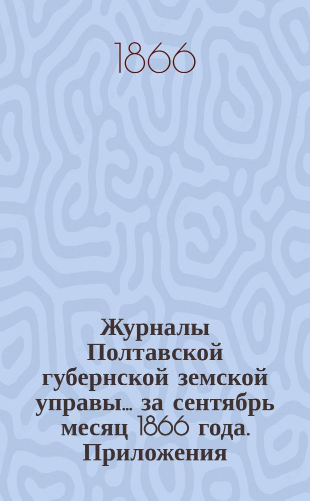 Журналы Полтавской губернской земской управы... за сентябрь месяц 1866 [года]. Приложения... : Приложения...