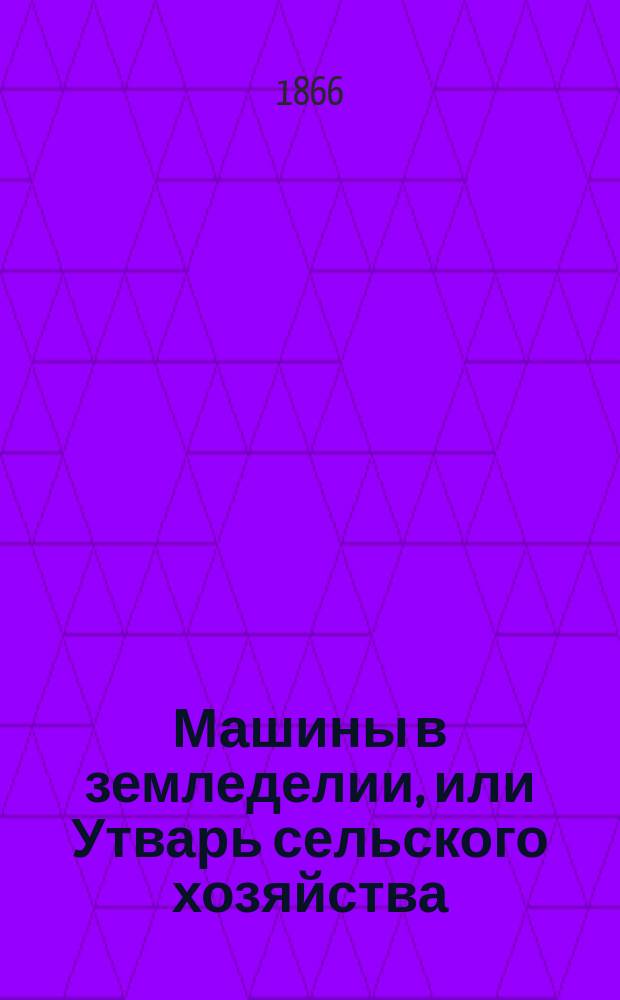 Машины в земледелии, или Утварь сельского хозяйства