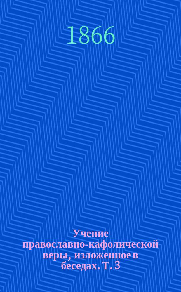 Учение православно-кафолической веры, изложенное в беседах. [Т. 3] : О Боге, как освятителе нашем