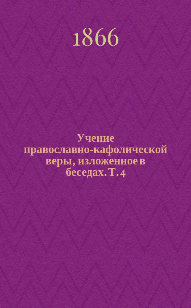 Учение православно-кафолической веры, изложенное в беседах. [Т. 4] : О Боге, как праведном судии всех и воздаятеле