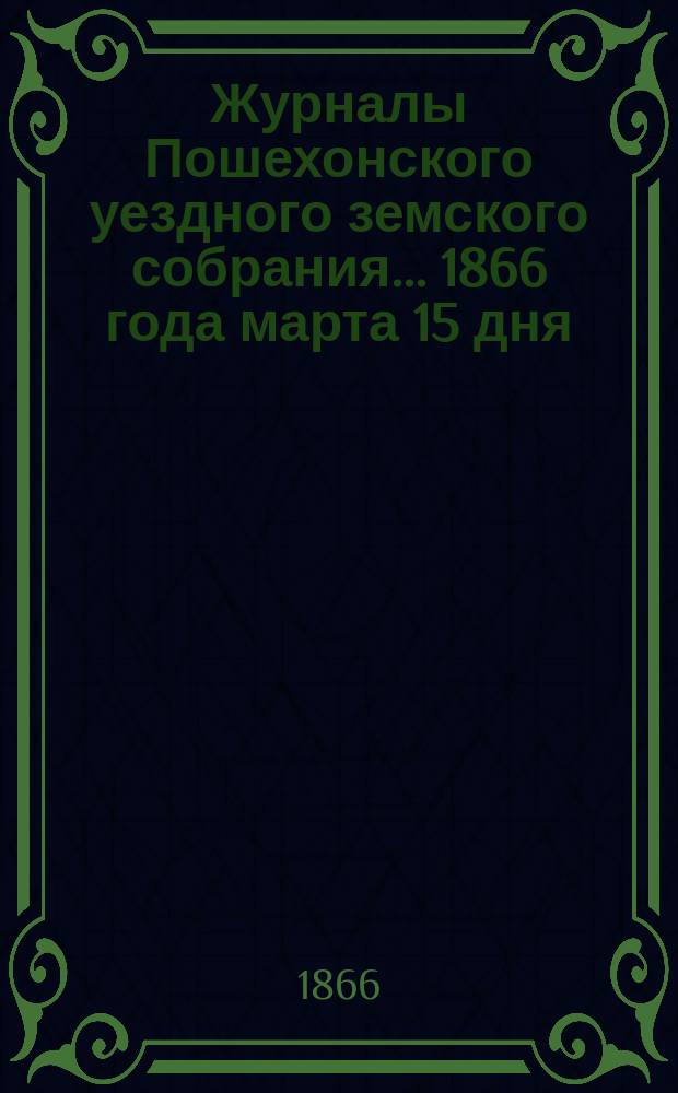 Журналы Пошехонского уездного земского собрания... [1866 года марта 15 дня]