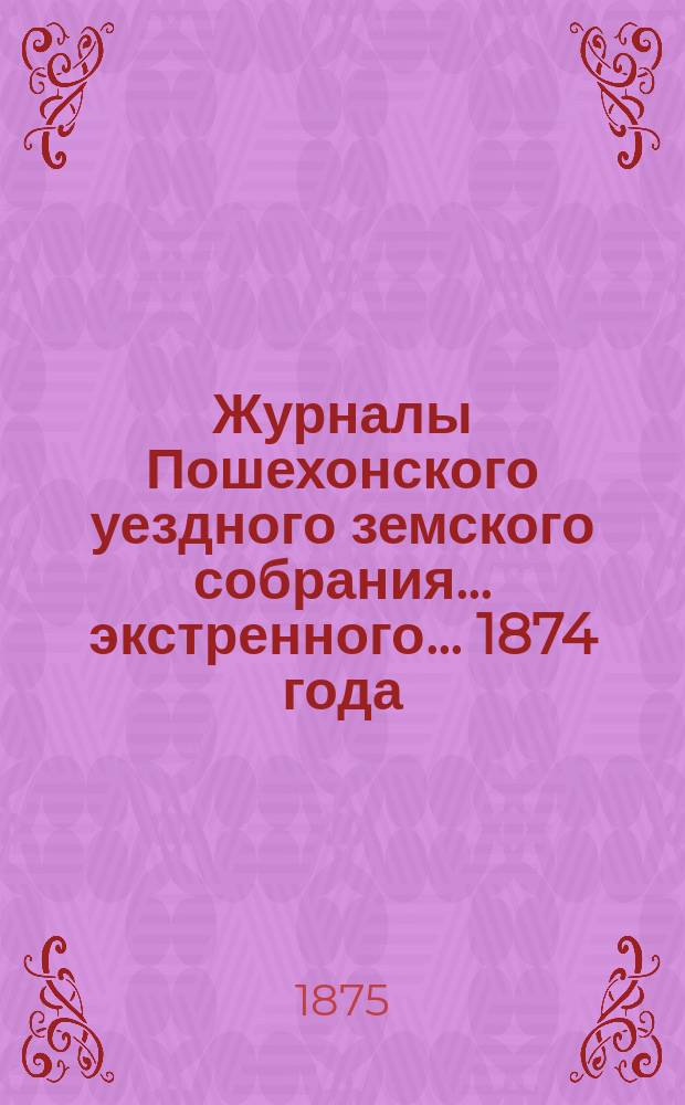 Журналы Пошехонского уездного земского собрания... экстренного... [1874 года]