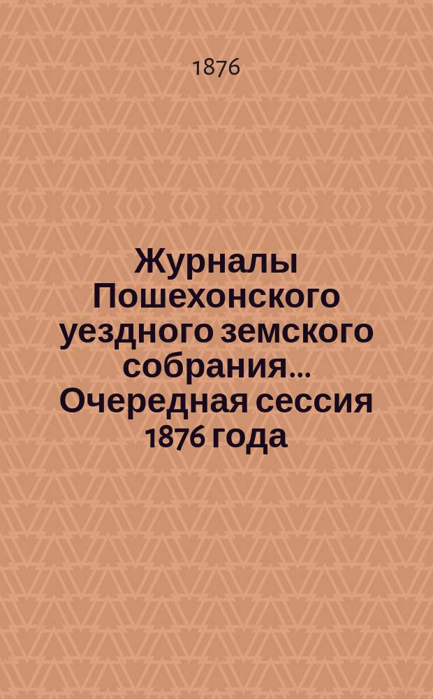 Журналы Пошехонского уездного земского собрания... Очередная сессия 1876 года