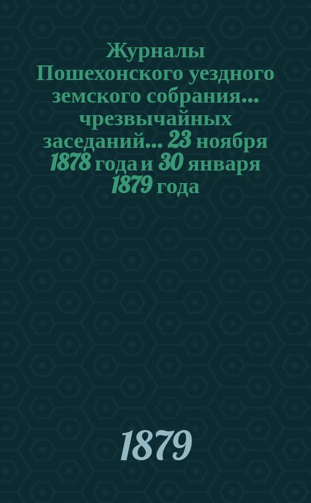 Журналы Пошехонского уездного земского собрания... чрезвычайных заседаний... 23 ноября 1878 года и 30 января 1879 года