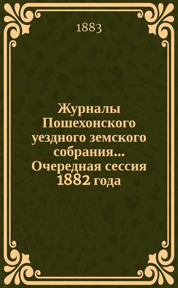 Журналы Пошехонского уездного земского собрания... Очередная сессия 1882 года