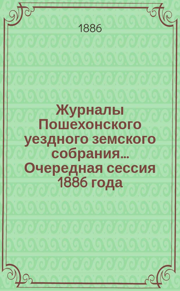 Журналы Пошехонского уездного земского собрания... Очередная сессия 1886 года