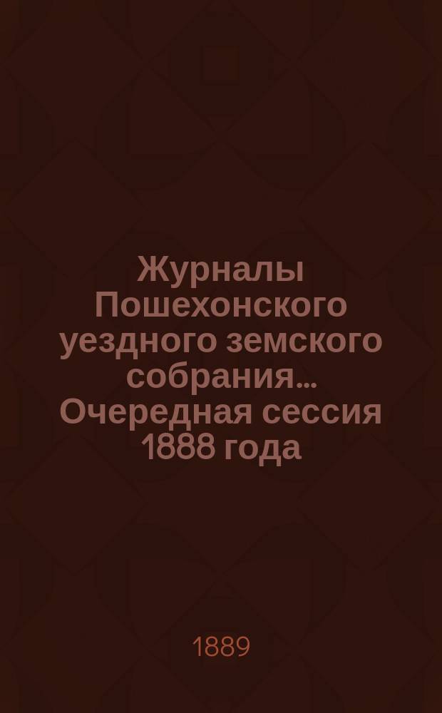 Журналы Пошехонского уездного земского собрания... Очередная сессия 1888 года
