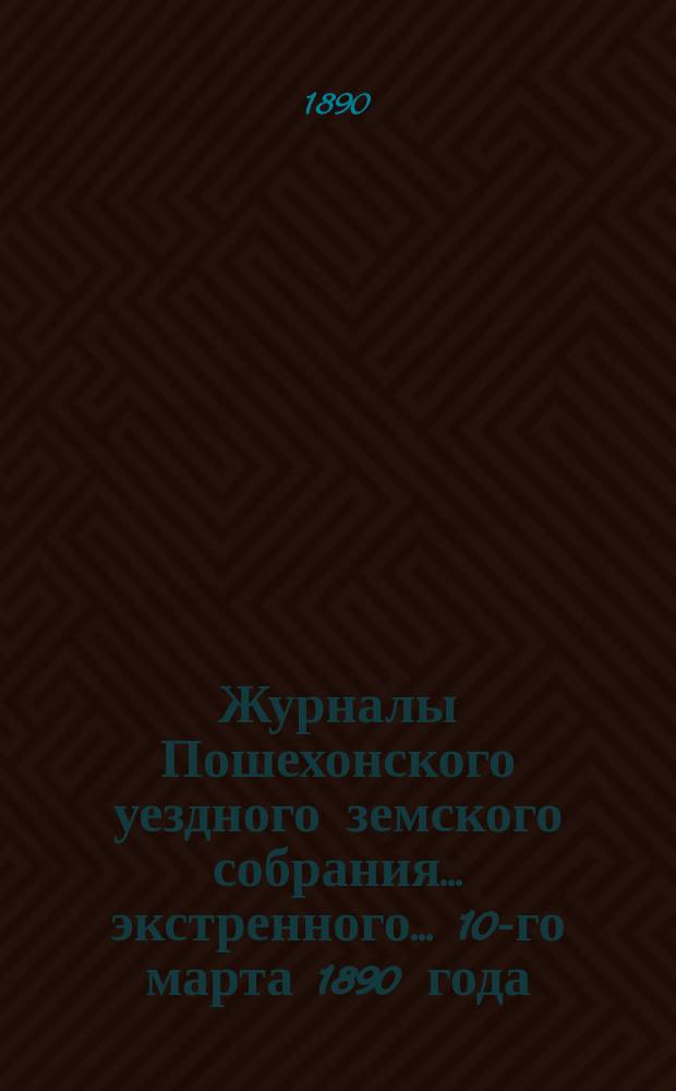 Журналы Пошехонского уездного земского собрания... экстренного... 10-го марта 1890 года