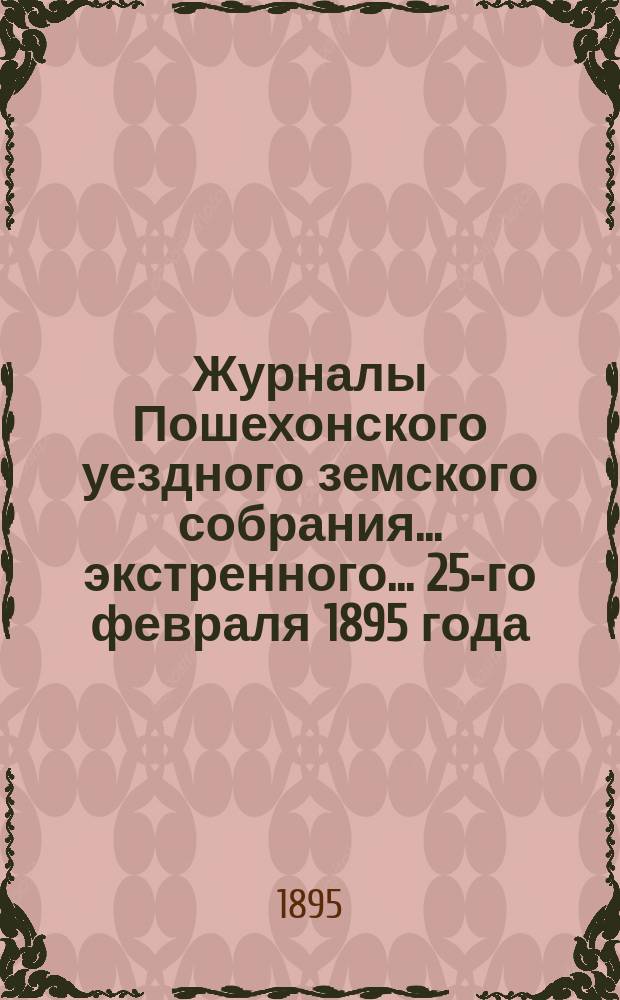 Журналы Пошехонского уездного земского собрания... экстренного... 25-го февраля 1895 года