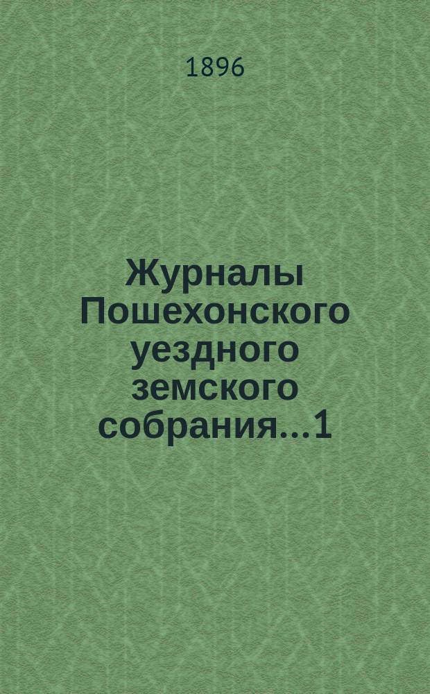 Журналы Пошехонского уездного земского собрания... 1) Очередная сессия 1895 года : 1) Очередная сессия 1895 года, 2) чрезвычайное... 2-го декабря 1895 года, 3) чрезвычайное... 28-го февраля 1896 года