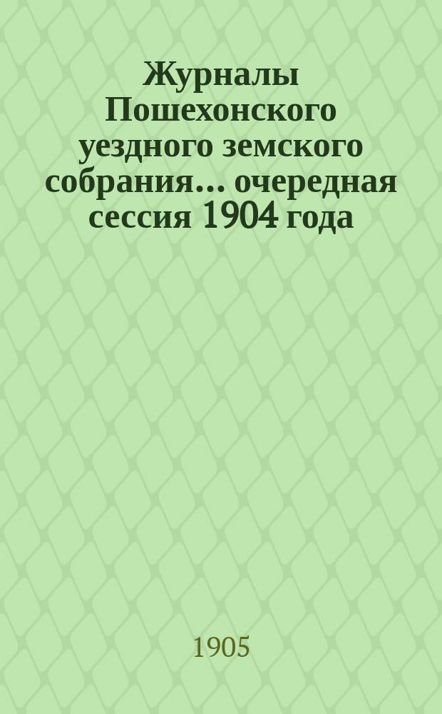 Журналы Пошехонского уездного земского собрания... очередная сессия 1904 года