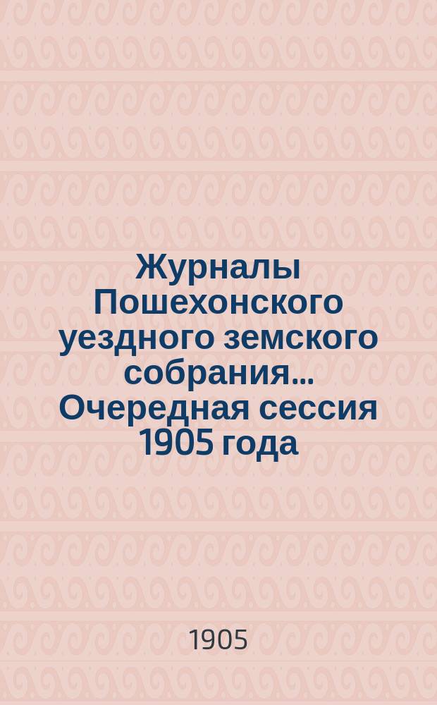 Журналы Пошехонского уездного земского собрания... Очередная сессия 1905 года