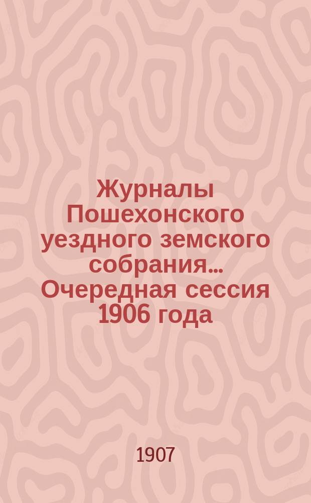 Журналы Пошехонского уездного земского собрания... Очередная сессия 1906 года