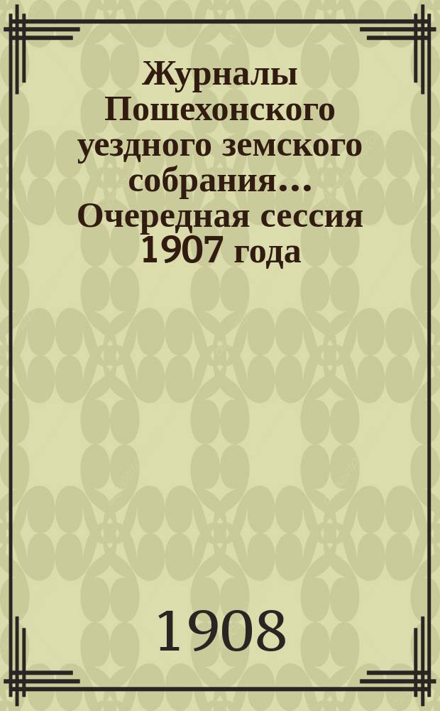 Журналы Пошехонского уездного земского собрания... Очередная сессия 1907 года