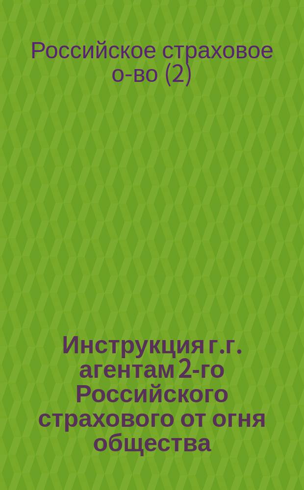 Инструкция г.г. агентам 2-го Российского страхового от огня общества : С прил.