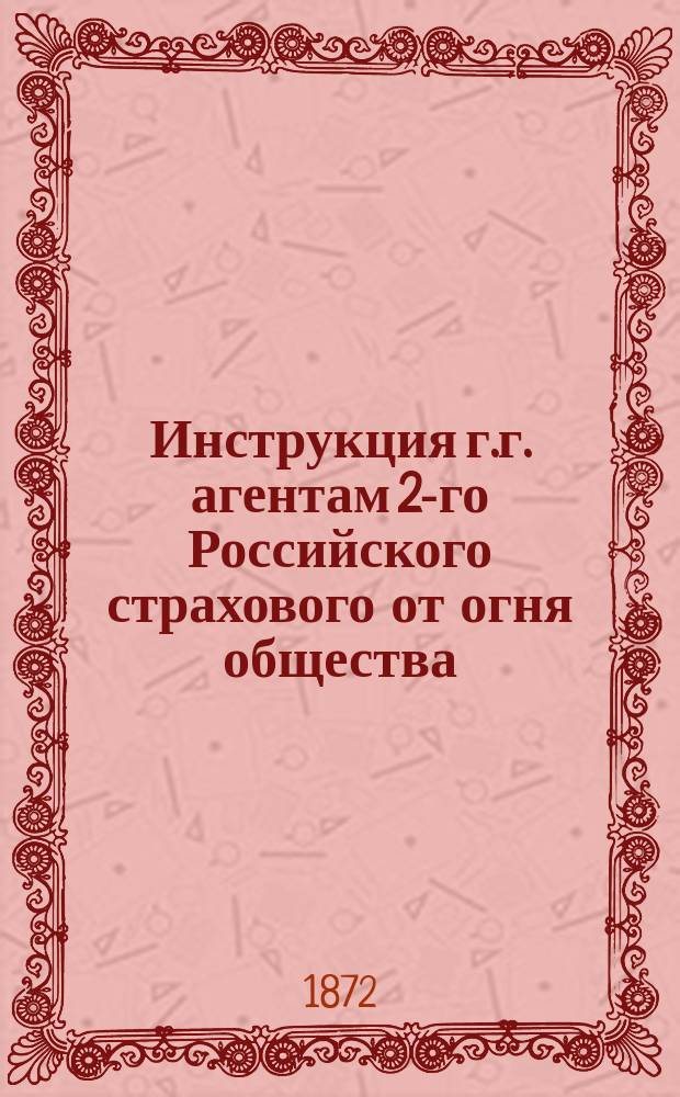 Инструкция г.г. агентам 2-го Российского страхового от огня общества : С прил.