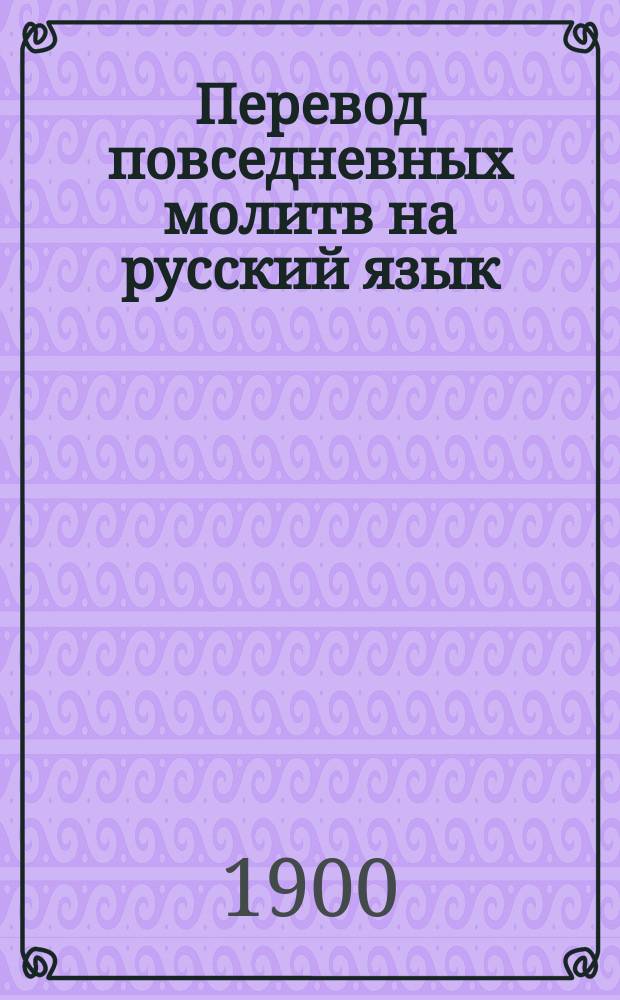 Перевод повседневных молитв на русский язык : Пособие к разумной и сознательной молитве
