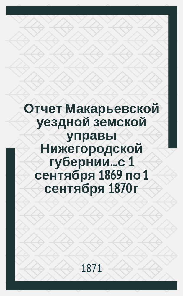 Отчет Макарьевской уездной земской управы Нижегородской губернии.... с 1 сентября 1869 по 1 сентября 1870 г.