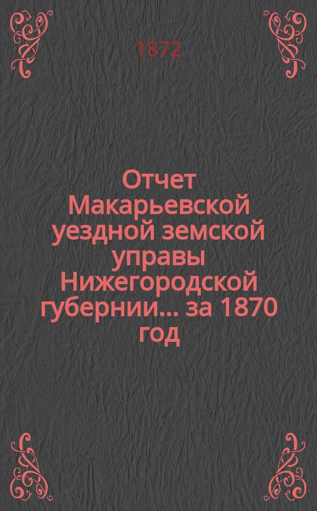 Отчет Макарьевской уездной земской управы Нижегородской губернии.... за 1870 год