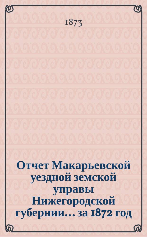 Отчет Макарьевской уездной земской управы Нижегородской губернии.... за 1872 год