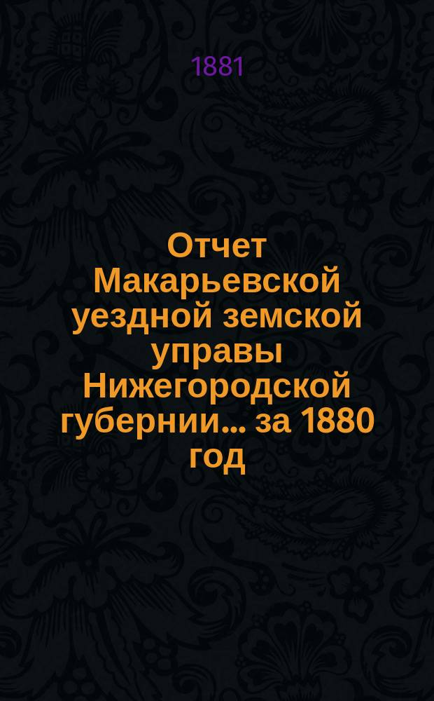 Отчет Макарьевской уездной земской управы Нижегородской губернии.... за 1880 год