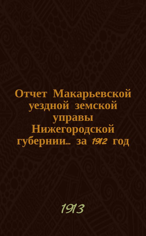Отчет Макарьевской уездной земской управы Нижегородской губернии.... за 1912 год