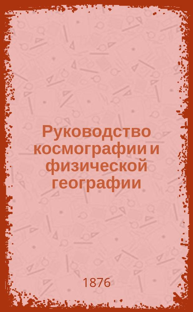 Руководство космографии и физической географии : Для гимназий и реальных училищ