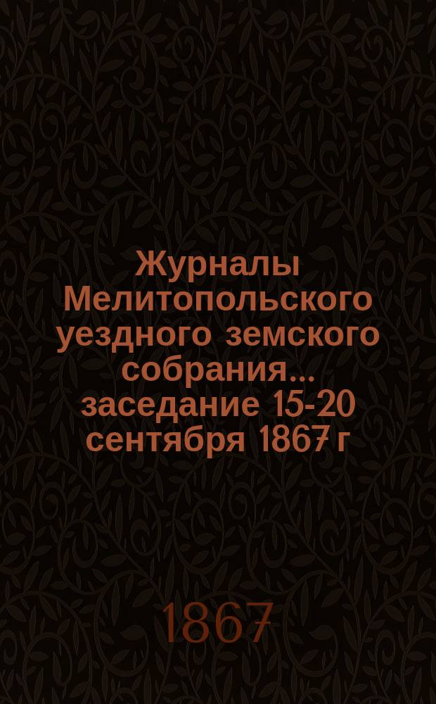 Журналы Мелитопольского уездного земского собрания... ... заседание 15-20 сентября 1867 г.
