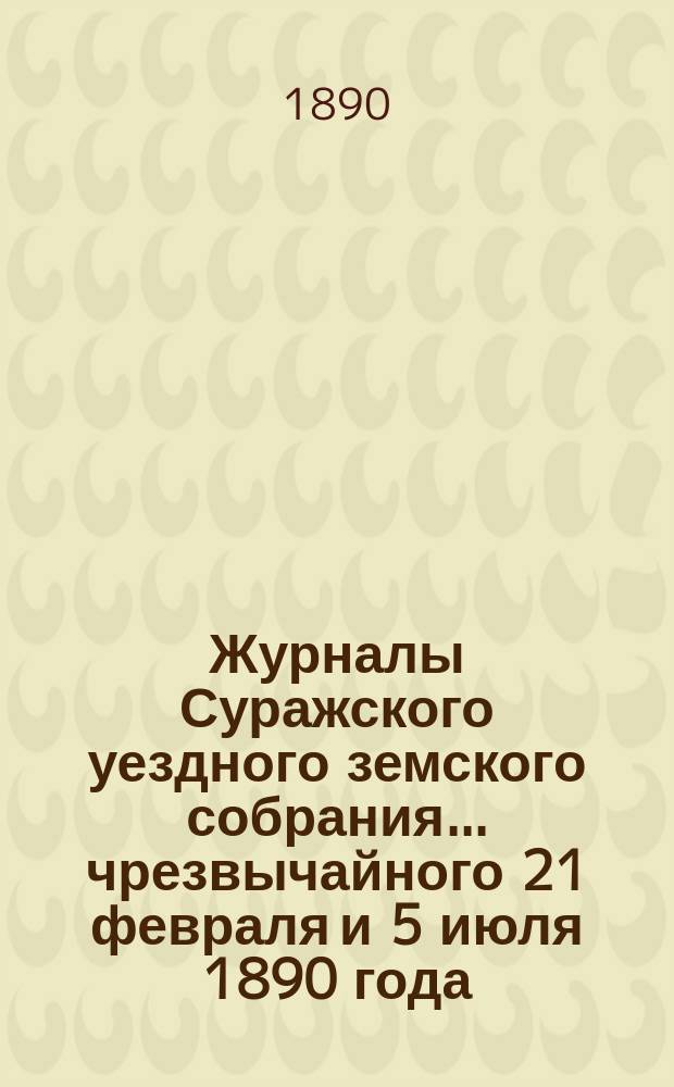 Журналы Суражского уездного земского собрания... чрезвычайного 21 февраля и 5 июля 1890 года