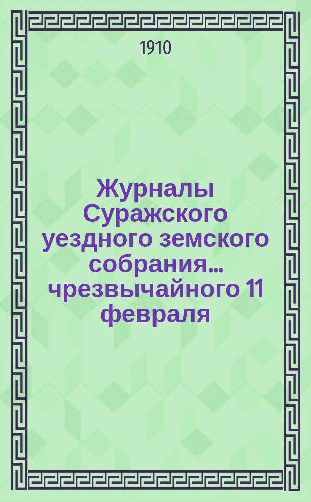 Журналы Суражского уездного земского собрания... чрезвычайного 11 февраля : чрезвычайного 11 февраля, 1 июня, очередного 22-27 сентября и чрезвычайного 17 и 18 декабря 1909 года, со сметою и раскладкою земских сборов на 1910 год
