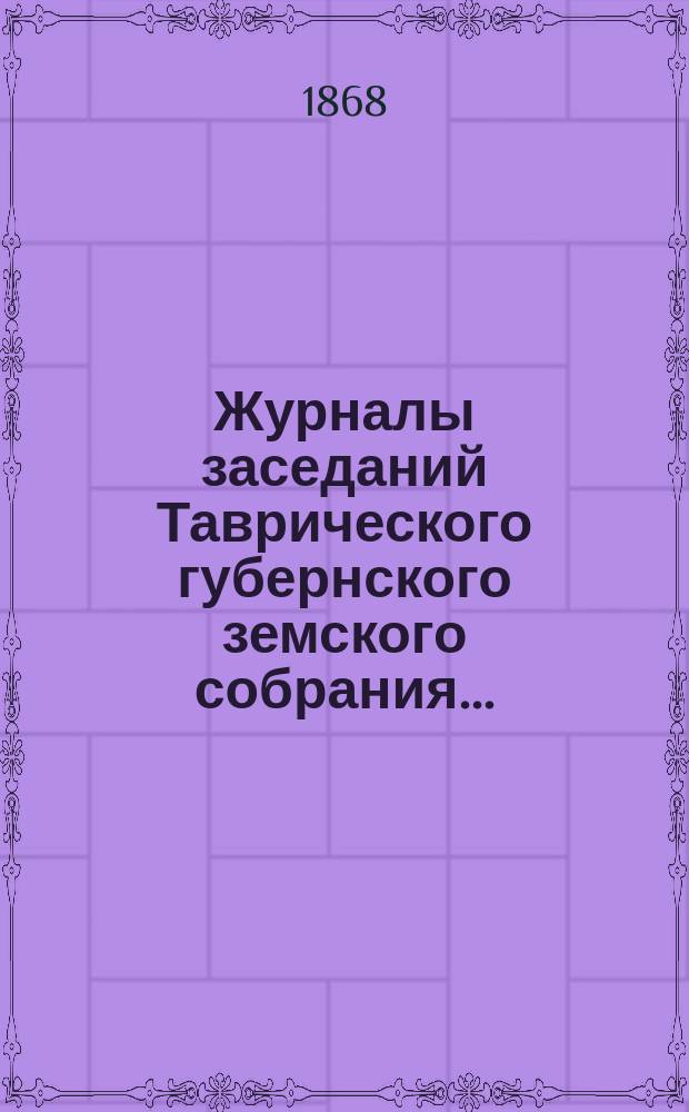 Журналы заседаний Таврического губернского земского собрания.. : С прил. 2 созыва, со 2-го по 17-е декабря 1867 года