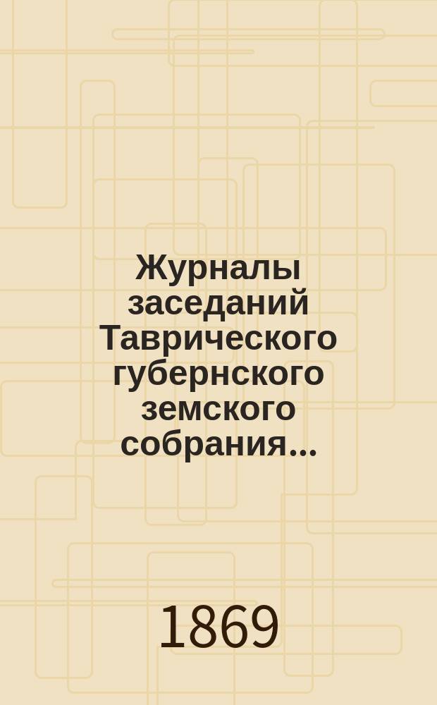 Журналы заседаний Таврического губернского земского собрания.. : С прил. чрезвычайного... с 26 по 29 марта 1869 г.