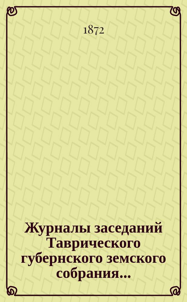 Журналы заседаний Таврического губернского земского собрания.. : С прил. чрезвычайного... с 29 марта по 2 апреля 1872 г.