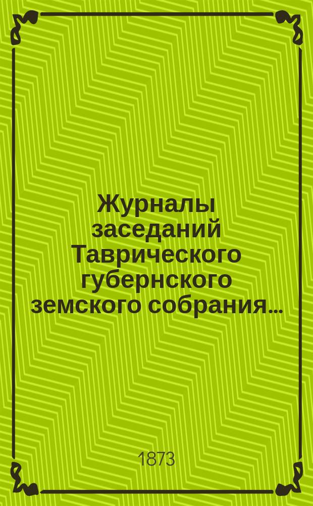 Журналы заседаний Таврического губернского земского собрания.. : С прил. чрезвычайного... с 19 по 23 мая 1873 года