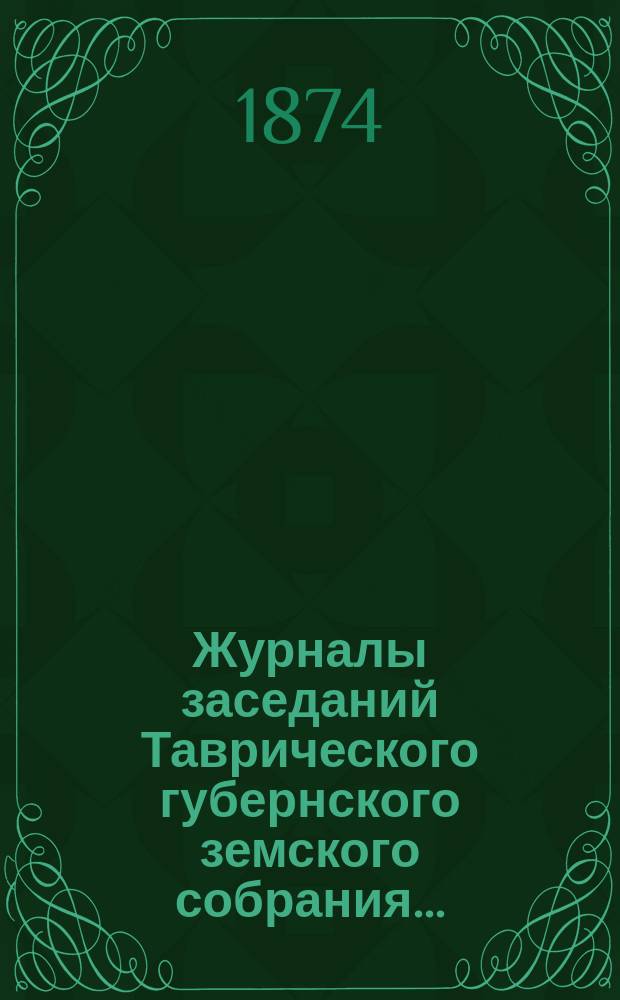 Журналы заседаний Таврического губернского земского собрания.. : С прил. чрезвычайного... с 21 по 24 февраля 1874 года