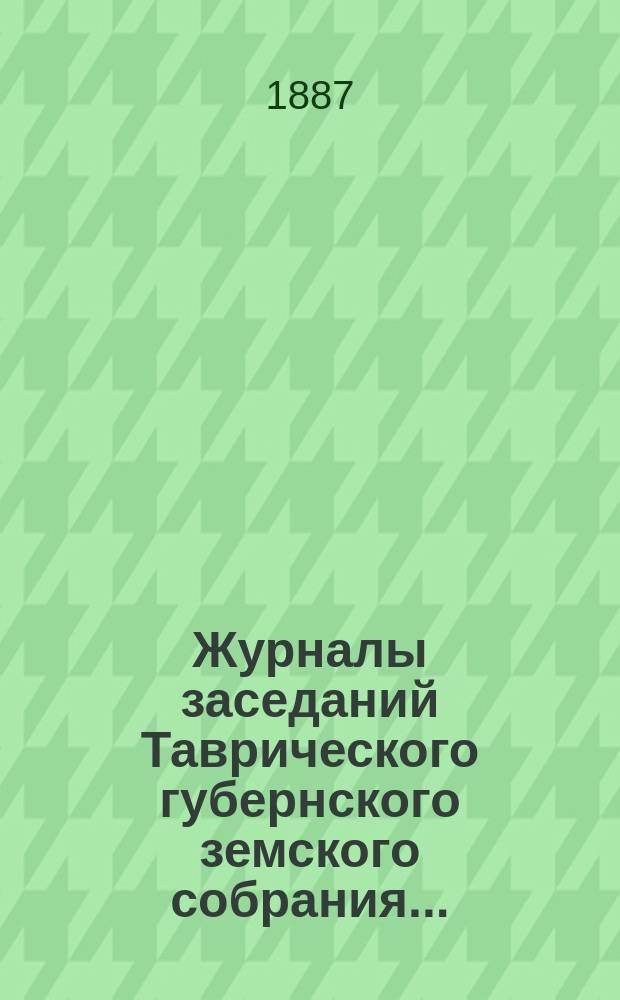 Журналы заседаний Таврического губернского земского собрания.. : С прил. чрезвычайного... 10 августа 1887 года