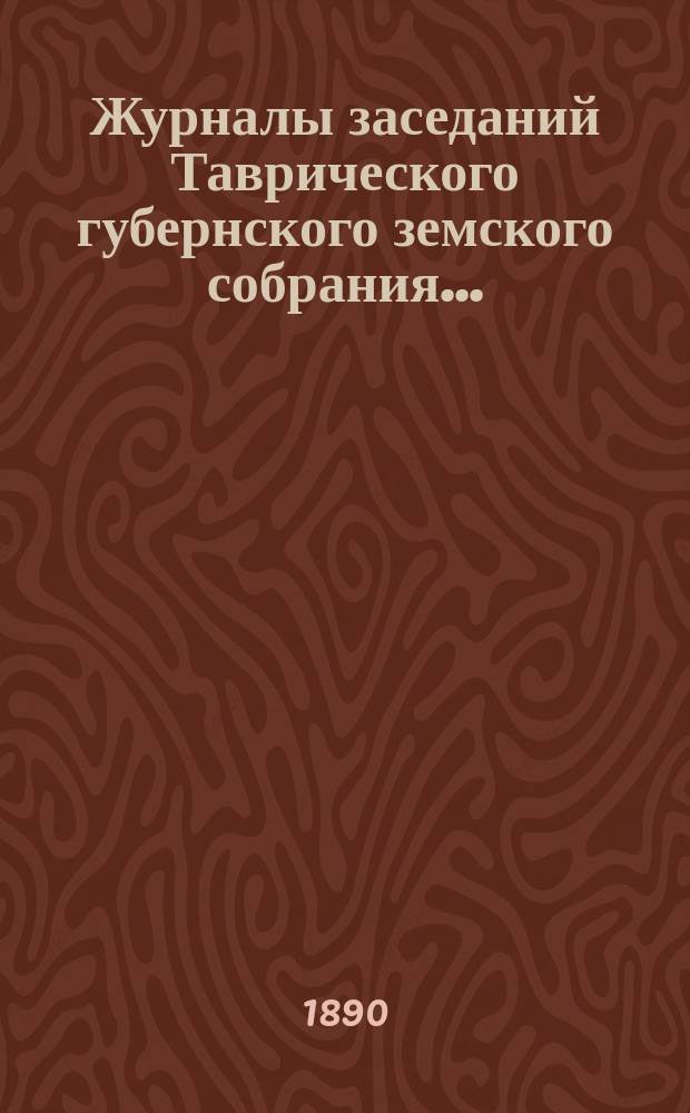 Журналы заседаний Таврического губернского земского собрания.. : С прил. XXIV очередной сессии, 12-19 декабря 1889 года