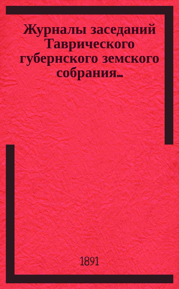Журналы заседаний Таврического губернского земского собрания.. : С прил. чрезвычайного 16 октября 1890 года