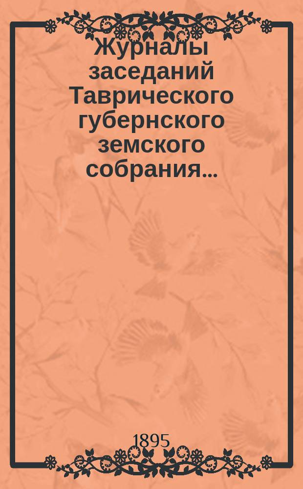 Журналы заседаний Таврического губернского земского собрания.. : С прил. XXIX очередной сессии, 14-20 декабря 1894 года