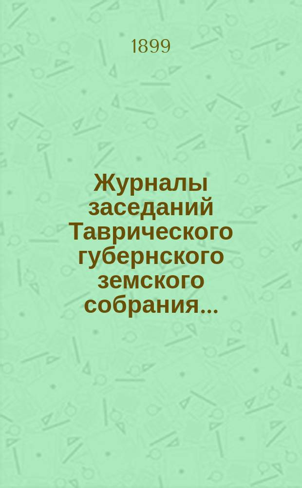 Журналы заседаний Таврического губернского земского собрания.. : С прил. XXXIII очередной сессии, 10-19 декабря 1898 года