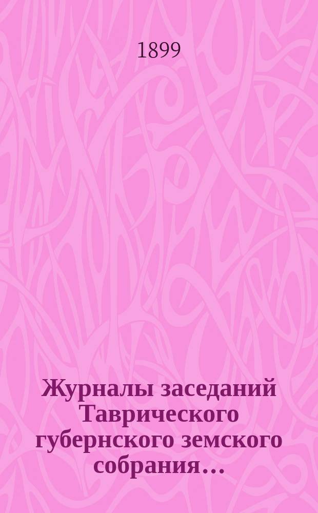 Журналы заседаний Таврического губернского земского собрания.. : С прил. чрезвычайной сессии 10 июля 1899 г.